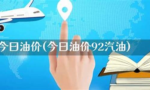 今曰油价92汽油多少钱一升_今曰油价92汽油